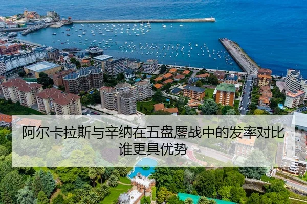 阿尔卡拉斯与辛纳在五盘鏖战中的发率对比谁更具优势