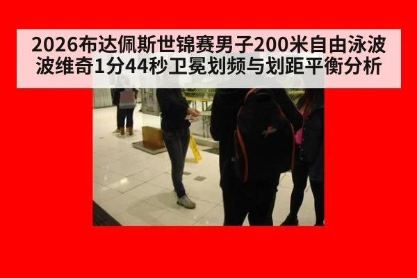 2026布达佩斯世锦赛男子200米自由泳波波维奇1分44秒卫冕划频与划距平衡分析