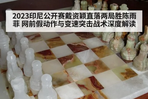 2023印尼公开赛戴资颖直落两局胜陈雨菲 网前假动作与变速突击战术深度解读