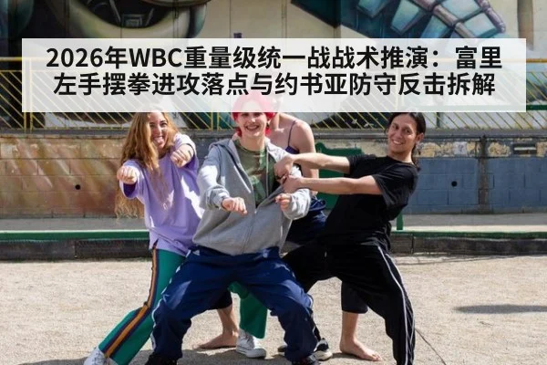 2026年WBC重量级统一战战术推演：富里左手摆拳进攻落点与约书亚防守反击拆解