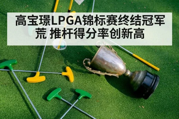 高宝璟LPGA锦标赛终结冠军荒 推杆得分率创新高