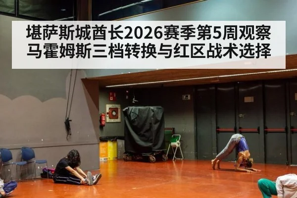 堪萨斯城酋长2026赛季第5周观察 马霍姆斯三档转换与红区战术选择