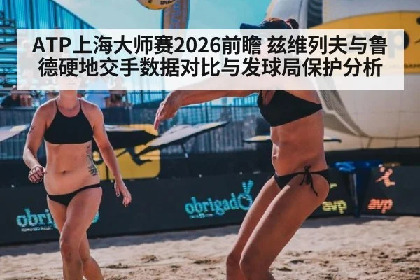 ATP上海大师赛2026前瞻 兹维列夫与鲁德硬地交手数据对比与发球局保护分析