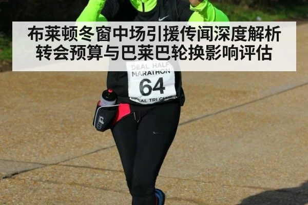 布莱顿冬窗中场引援传闻深度解析 转会预算与巴莱巴轮换影响评估