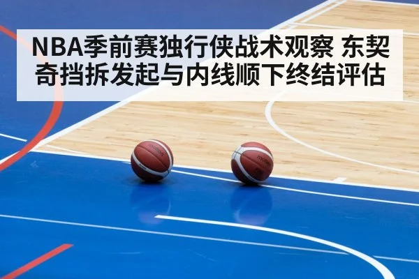 NBA季前赛独行侠战术观察 东契奇挡拆发起与内线顺下终结评估