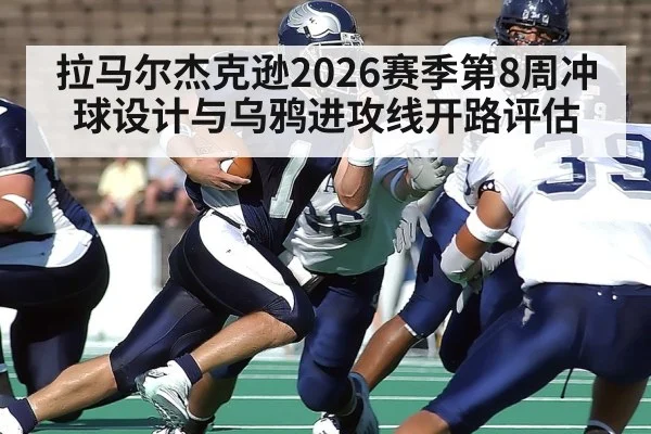 拉马尔杰克逊2026赛季第8周冲球设计与乌鸦进攻线开路评估
